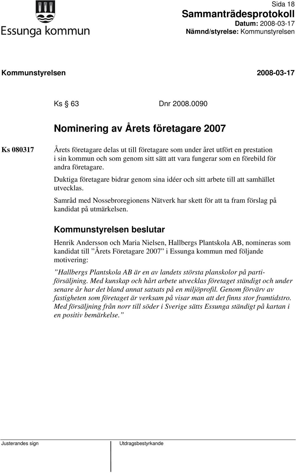 företagare. Duktiga företagare bidrar genom sina idéer och sitt arbete till att samhället utvecklas. Samråd med Nossebroregionens Nätverk har skett för att ta fram förslag på kandidat på utmärkelsen.