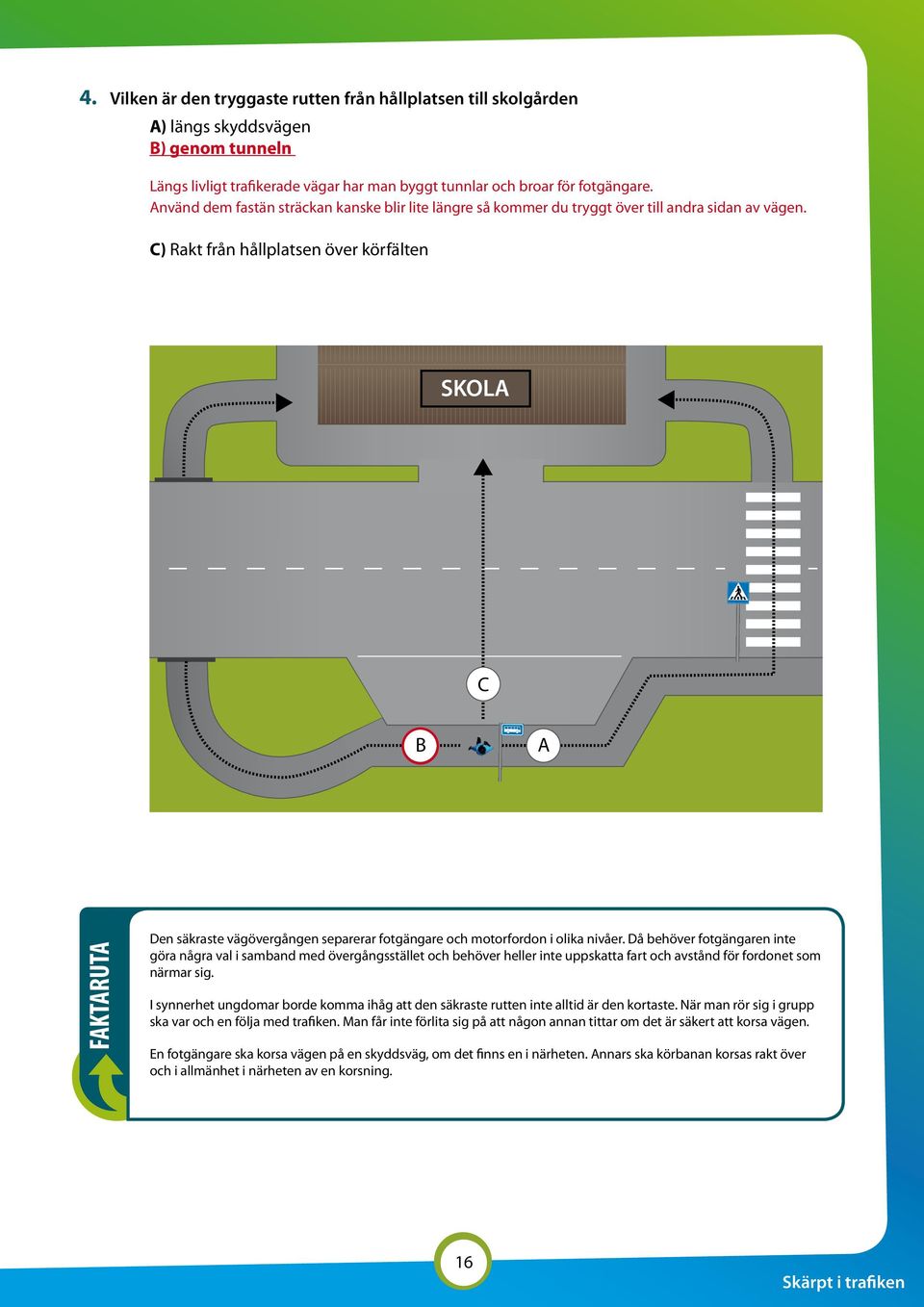 C) Rakt från hållplatsen över körfälten KOULU SKOLA C B A FAKTARUTA Den säkraste vägövergången separerar fotgängare och motorfordon i olika nivåer.