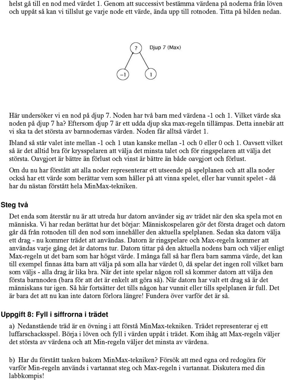 Detta innebär att vi ska ta det största av barnnodernas värden. Noden får alltså värdet 1. Ibland så står valet inte mellan -1 och 1 utan kanske mellan -1 och 0 eller 0 och 1.