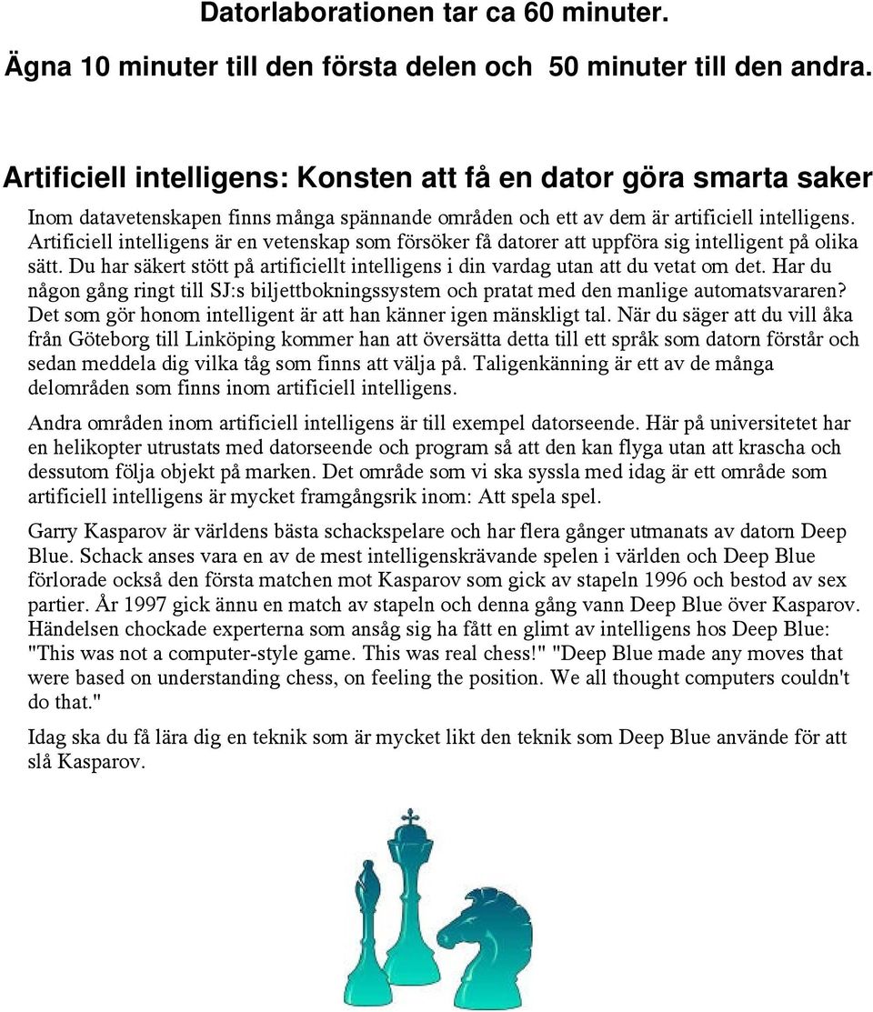 Artificiell intelligens är en vetenskap som försöker få datorer att uppföra sig intelligent på olika sätt. Du har säkert stött på artificiellt intelligens i din vardag utan att du vetat om det.