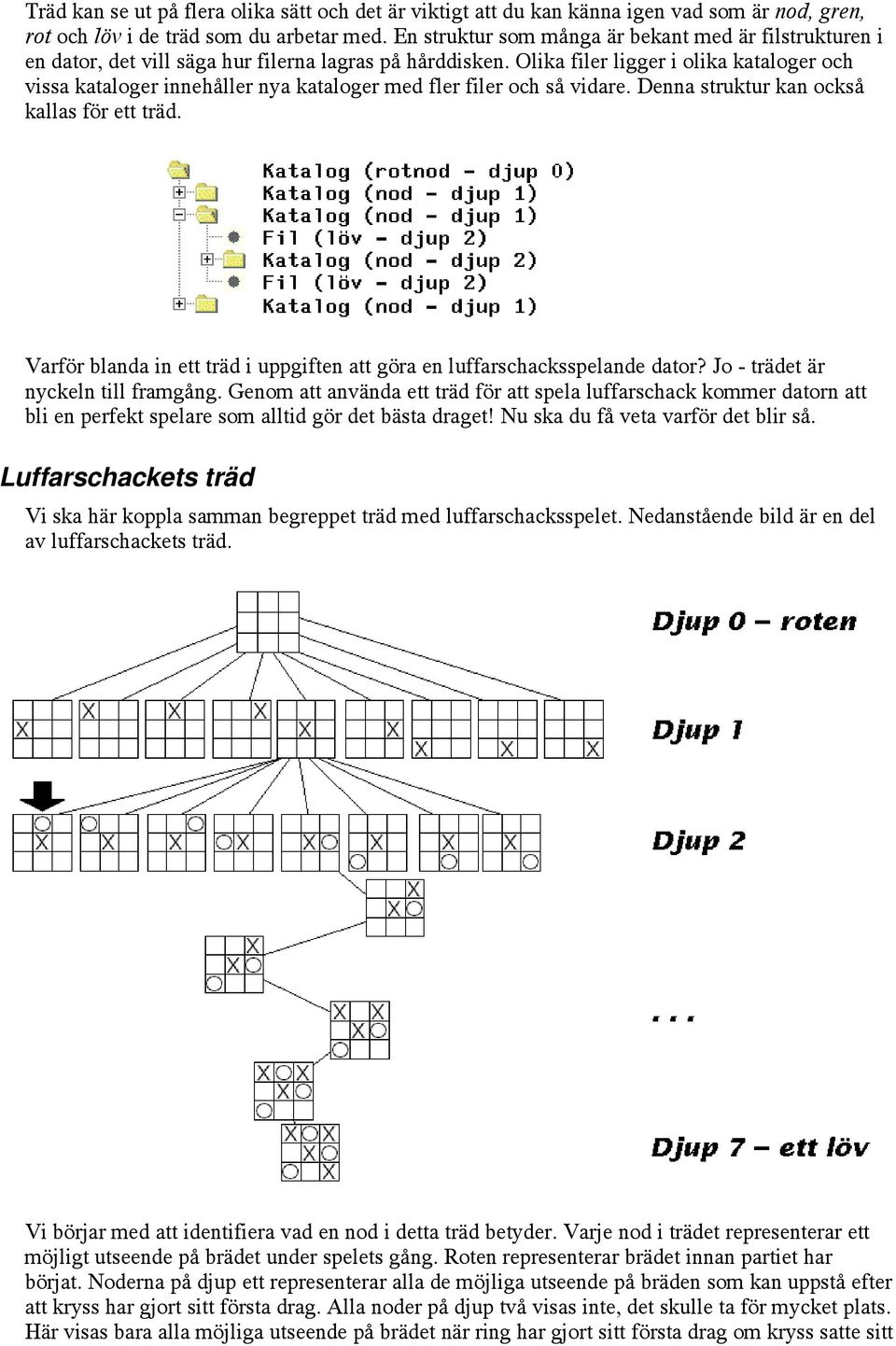 Olika filer ligger i olika kataloger och vissa kataloger innehåller nya kataloger med fler filer och så vidare. Denna struktur kan också kallas för ett träd.