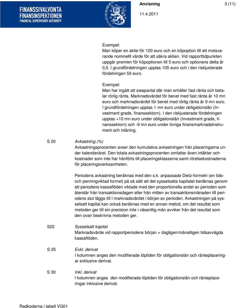 Man har ingått ett swapavtal där man erhåller fast ränta och betalar rörlig ränta. Marknadsvärdet för benet med fast ränta är 10 mn euro och marknadsvärdet för benet med rörlig ränta är 9 mn euro.