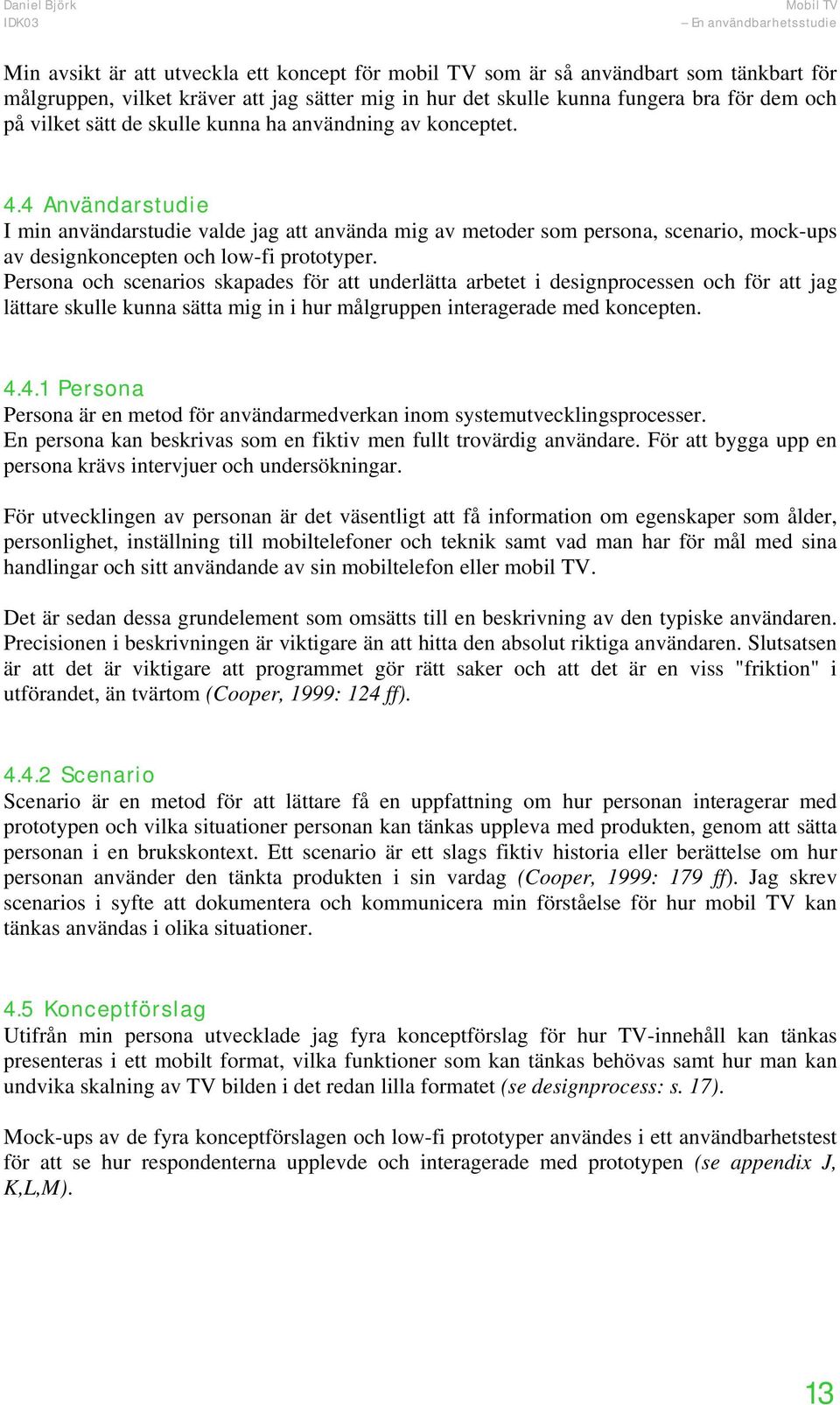 Persona och scenarios skapades för att underlätta arbetet i designprocessen och för att jag lättare skulle kunna sätta mig in i hur målgruppen interagerade med koncepten. 4.