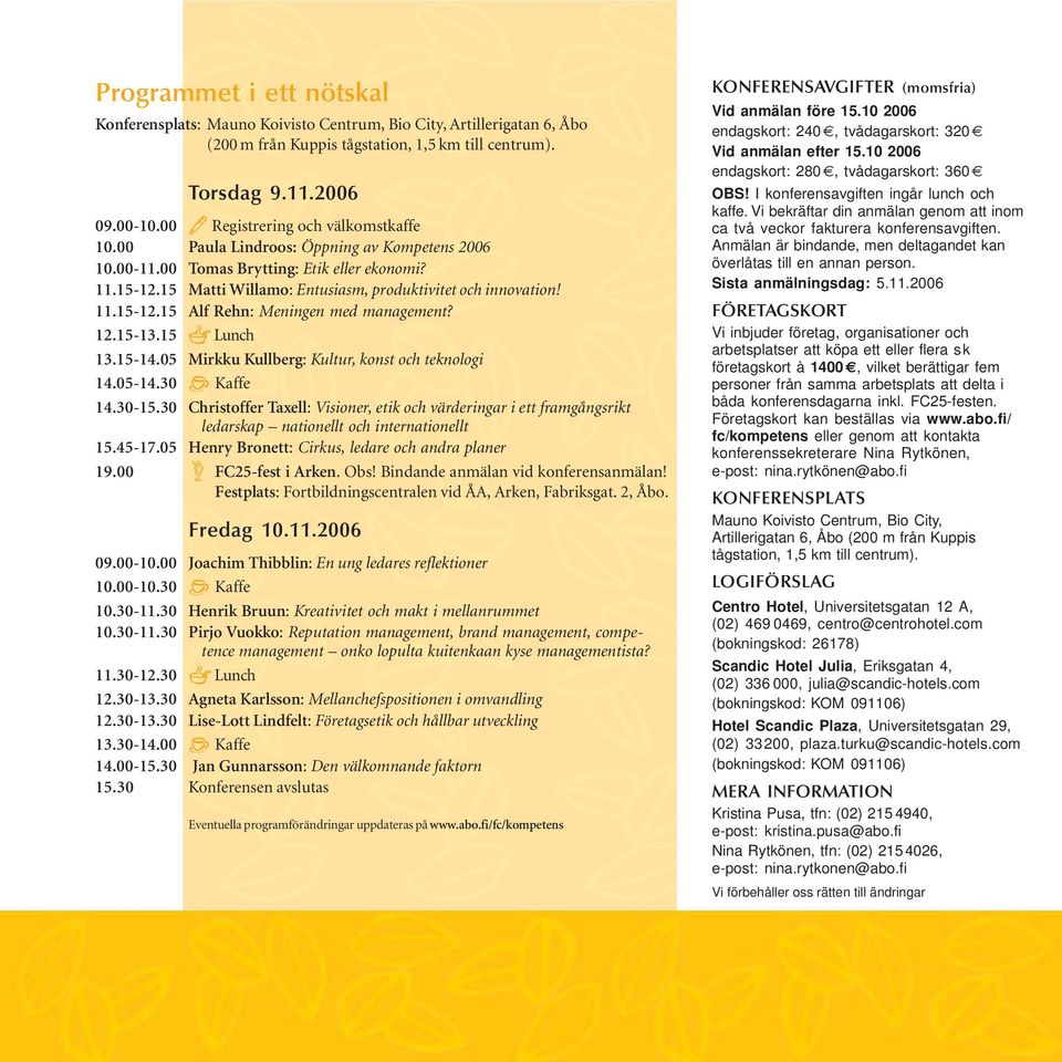 11.15-12.15 Alf Rehn: Meningen med management? 12.15-13.15 d Lunch 13.15-14.05 Mirkku Kullberg: Kultur, konst och teknologi 14.05-14.30 = Kaffe 14.30-15.