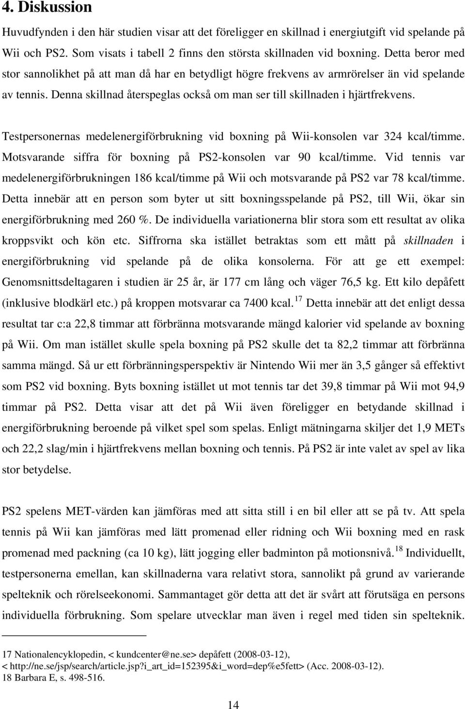 Testpersonernas medelenergiförbrukning vid boxning på Wii-konsolen var 324 kcal/timme. Motsvarande siffra för boxning på PS2-konsolen var 90 kcal/timme.