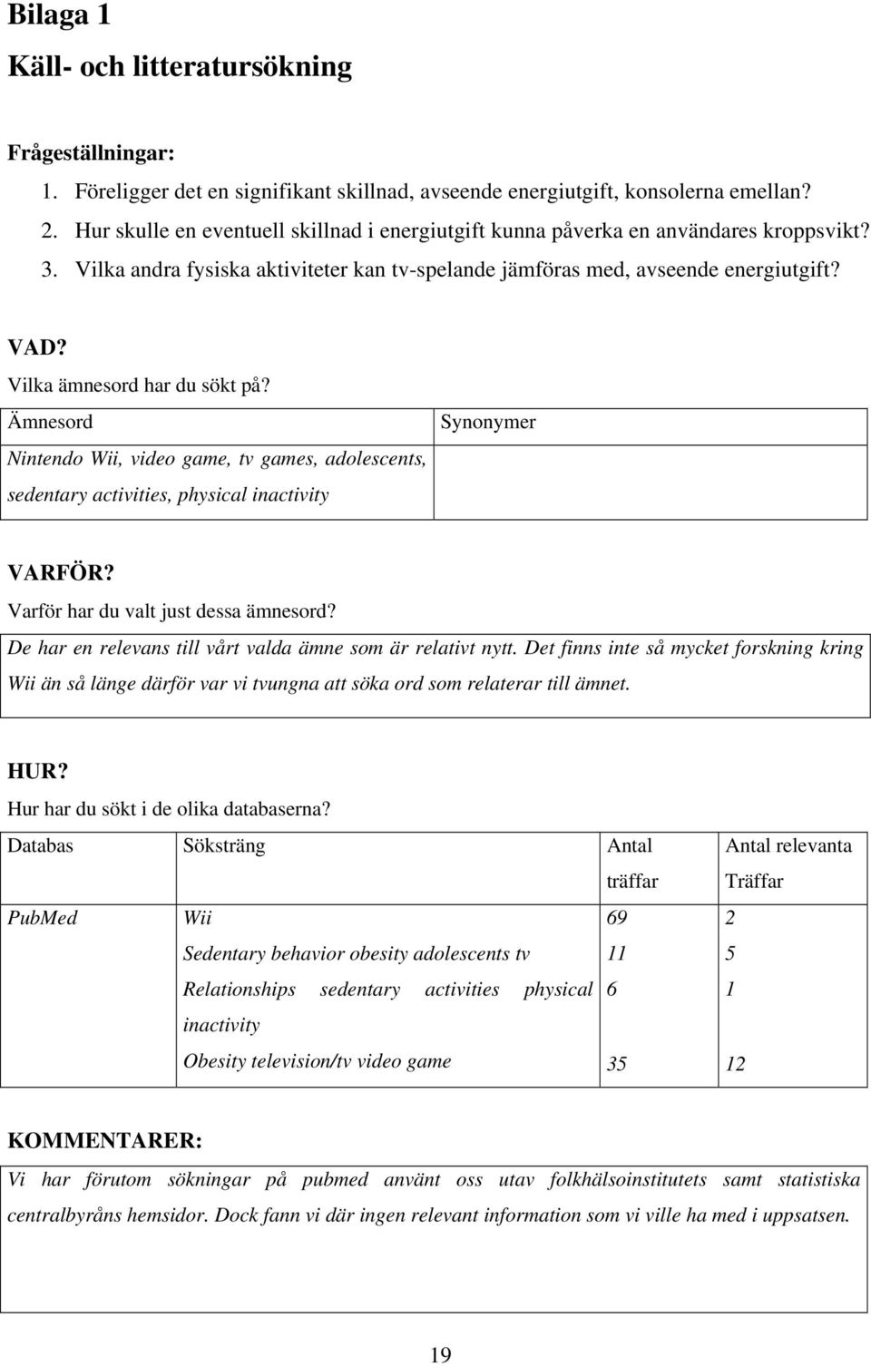 Vilka ämnesord har du sökt på? Ämnesord Nintendo Wii, video game, tv games, adolescents, sedentary activities, physical inactivity Synonymer VARFÖR? Varför har du valt just dessa ämnesord?