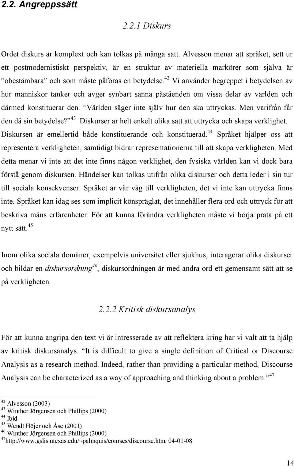 42 Vi använder begreppet i betydelsen av hur människor tänker och avger synbart sanna påståenden om vissa delar av världen och därmed konstituerar den. Världen säger inte själv hur den ska uttryckas.