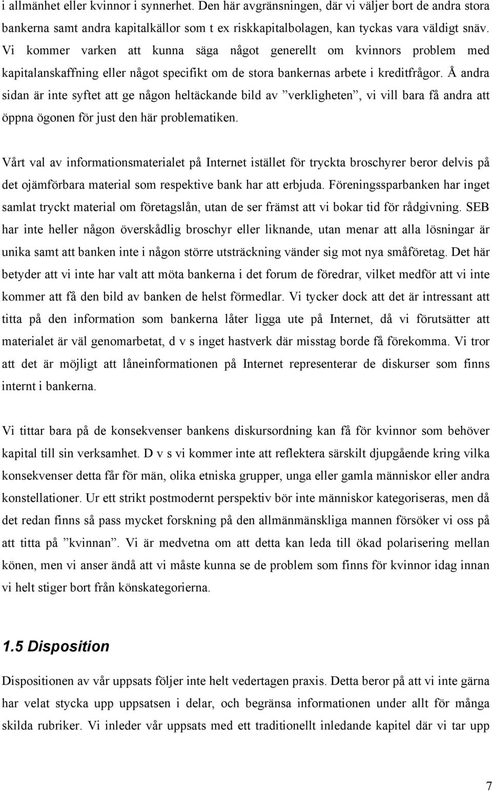 Å andra sidan är inte syftet att ge någon heltäckande bild av verkligheten, vi vill bara få andra att öppna ögonen för just den här problematiken.