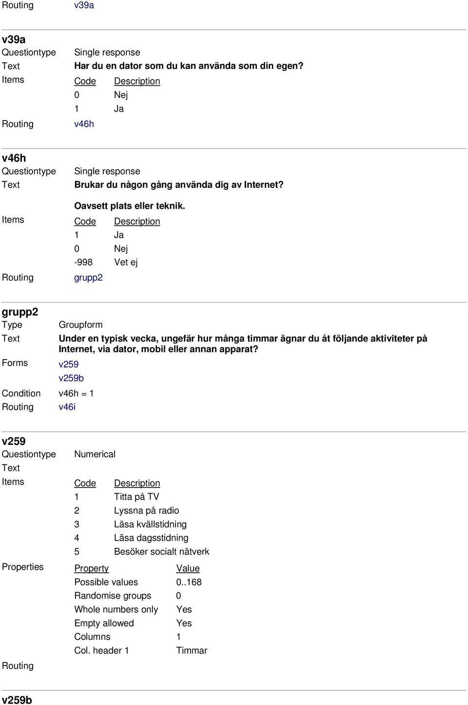 grupp2 grupp2 Type Forms Groupform Under en typisk vecka, ungefär hur många timmar ägnar du åt följande aktiviteter på Internet, via dator,