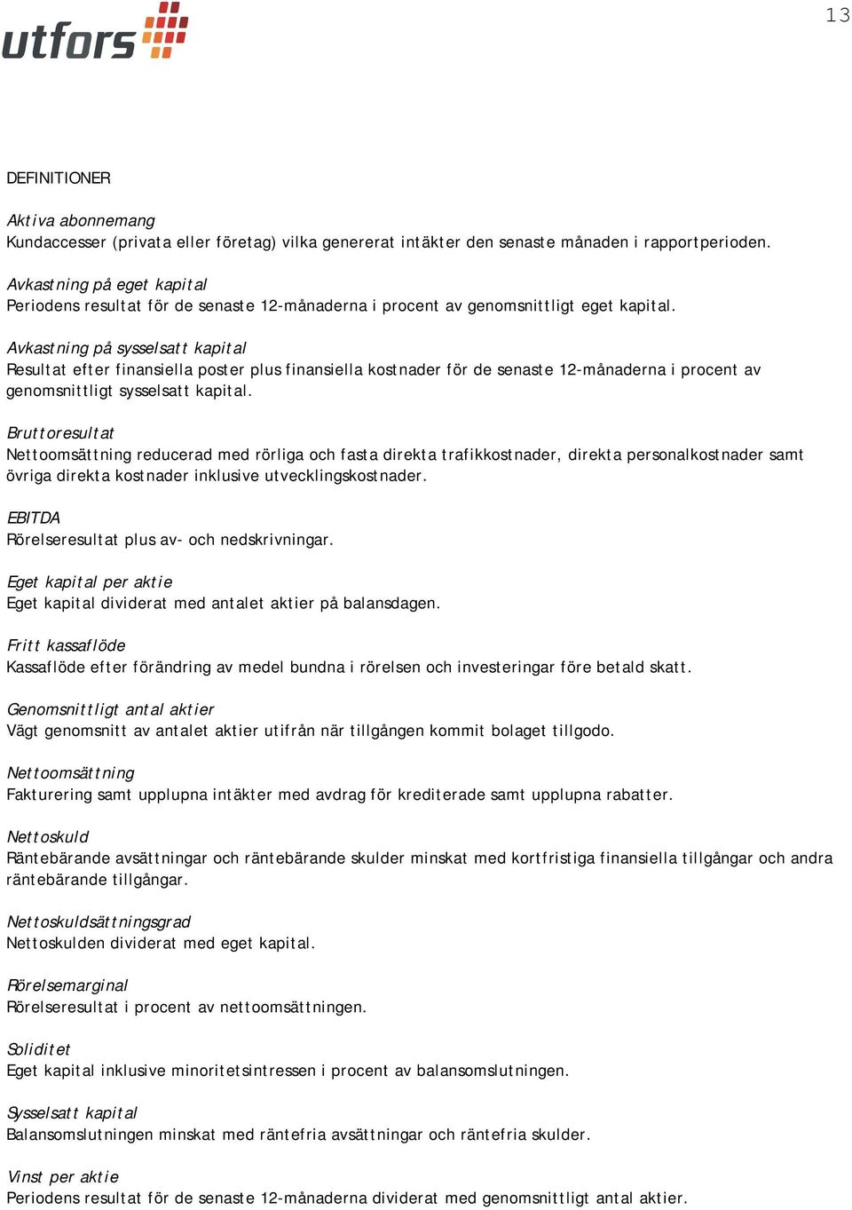 Avkastning på sysselsatt kapital Resultat efter finansiella poster plus finansiella kostnader för de senaste 12-månaderna i procent av genomsnittligt sysselsatt kapital.