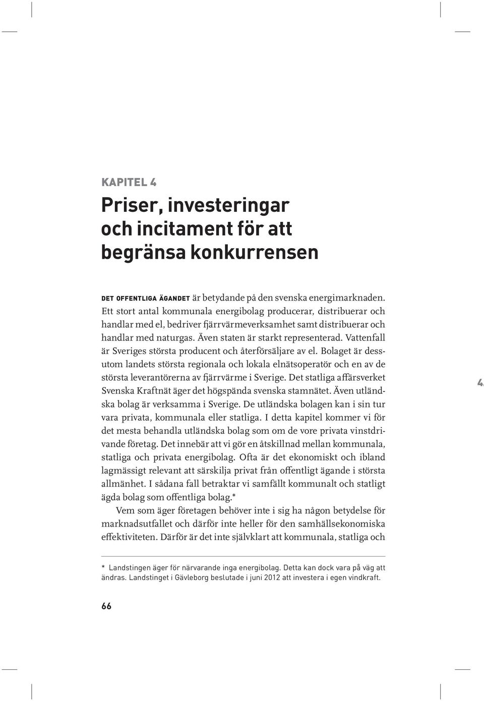 Vattenfall är Sveriges största producent och återförsäljare av el. Bolaget är dessutom landets största regionala och lokala elnätsoperatör och en av de största leverantörerna av fjärrvärme i Sverige.