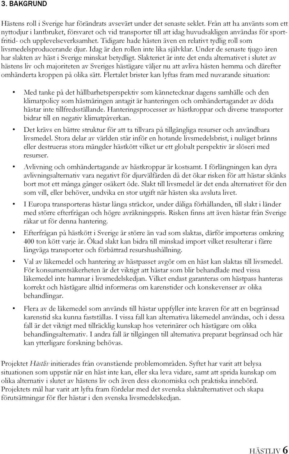 Tidigare hade hästen även en relativt tydlig roll som livsmedelsproducerande djur. Idag är den rollen inte lika självklar. Under de senaste tjugo åren har slakten av häst i Sverige minskat betydligt.