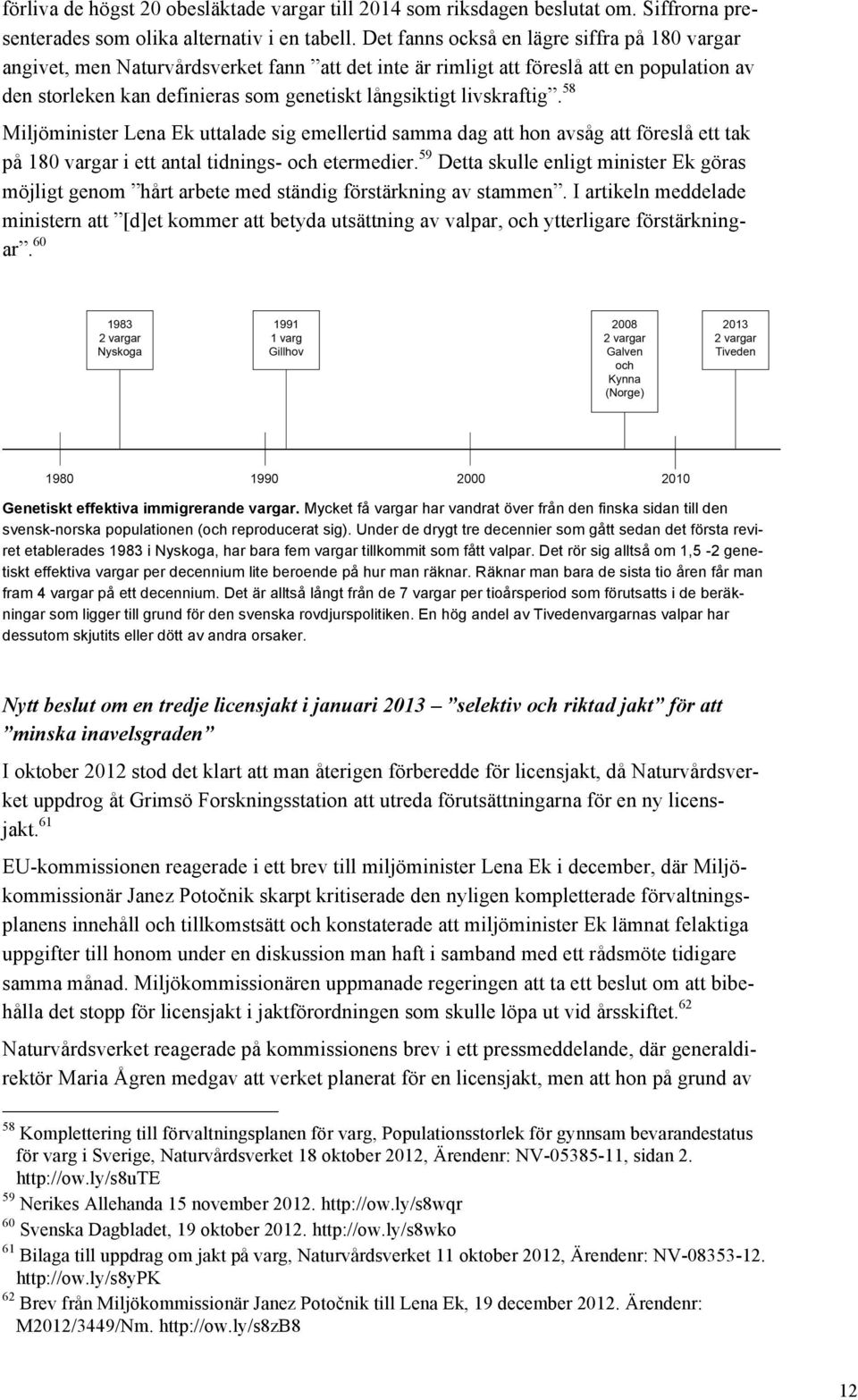 livskraftig. 58 Miljöminister Lena Ek uttalade sig emellertid samma dag att hon avsåg att föreslå ett tak på 180 vargar i ett antal tidnings- och etermedier.