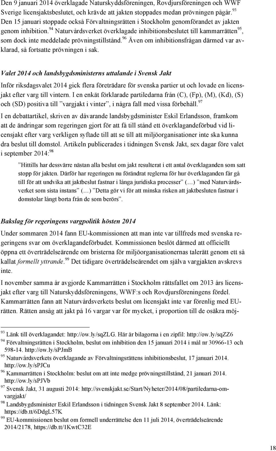 94 Naturvårdsverket överklagade inhibitionsbeslutet till kammarrätten 95, som dock inte meddelade prövningstillstånd. 96 Även om inhibitionsfrågan därmed var avklarad, så fortsatte prövningen i sak.