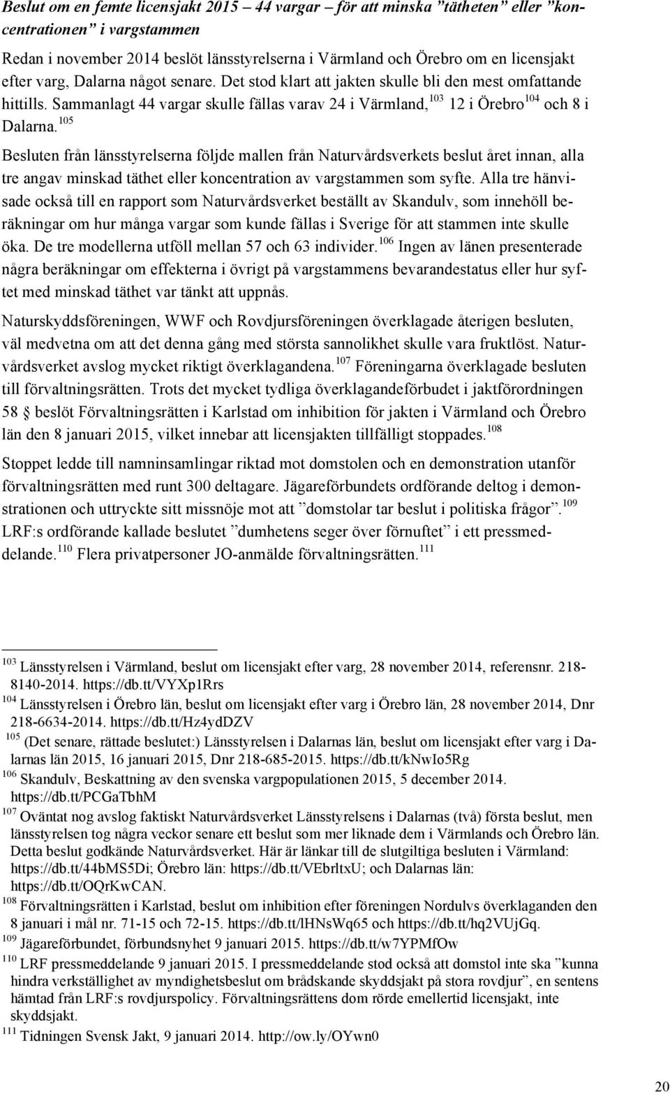 105 Besluten från länsstyrelserna följde mallen från Naturvårdsverkets beslut året innan, alla tre angav minskad täthet eller koncentration av vargstammen som syfte.