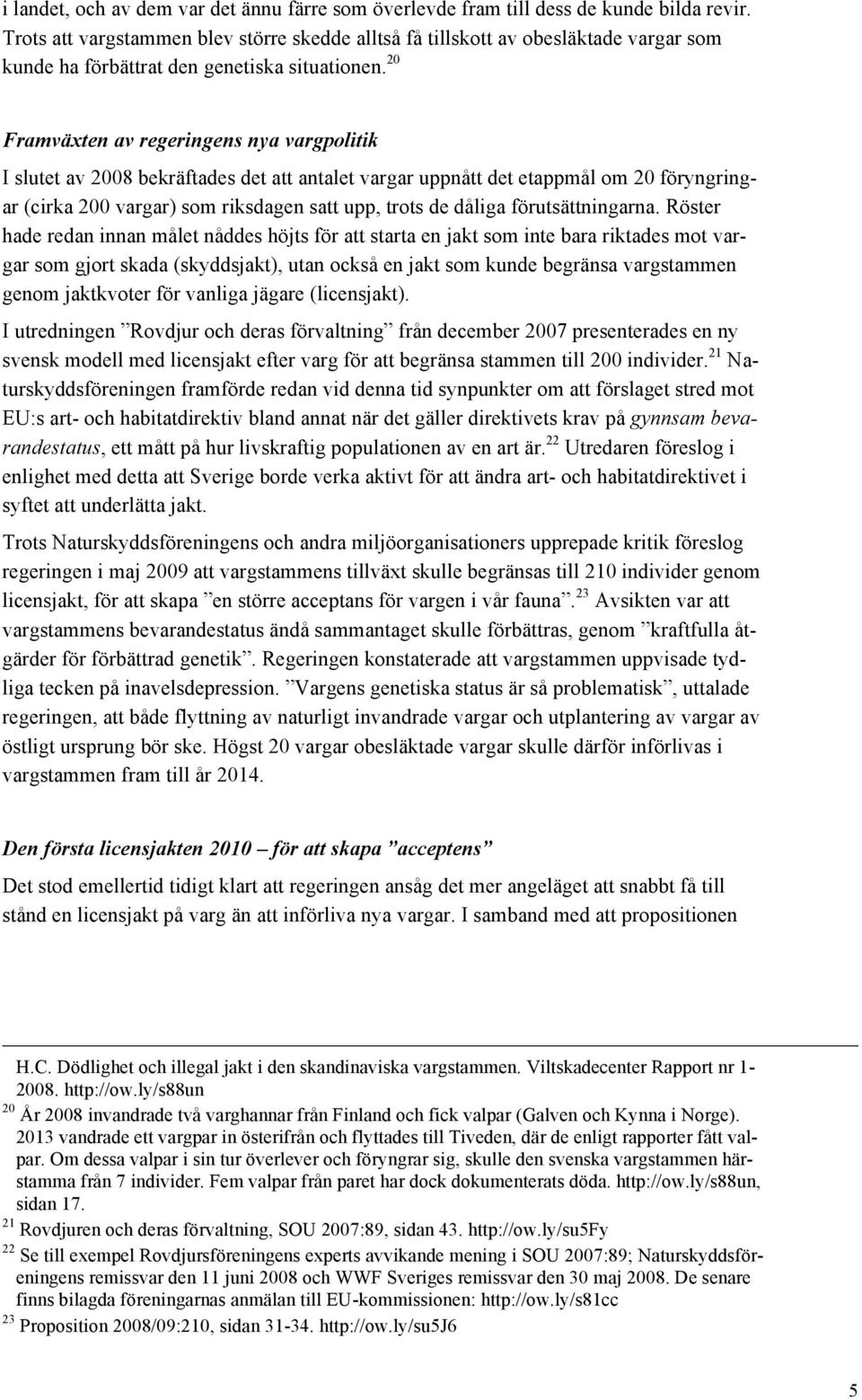 20 Framväxten av regeringens nya vargpolitik I slutet av 2008 bekräftades det att antalet vargar uppnått det etappmål om 20 föryngringar (cirka 200 vargar) som riksdagen satt upp, trots de dåliga