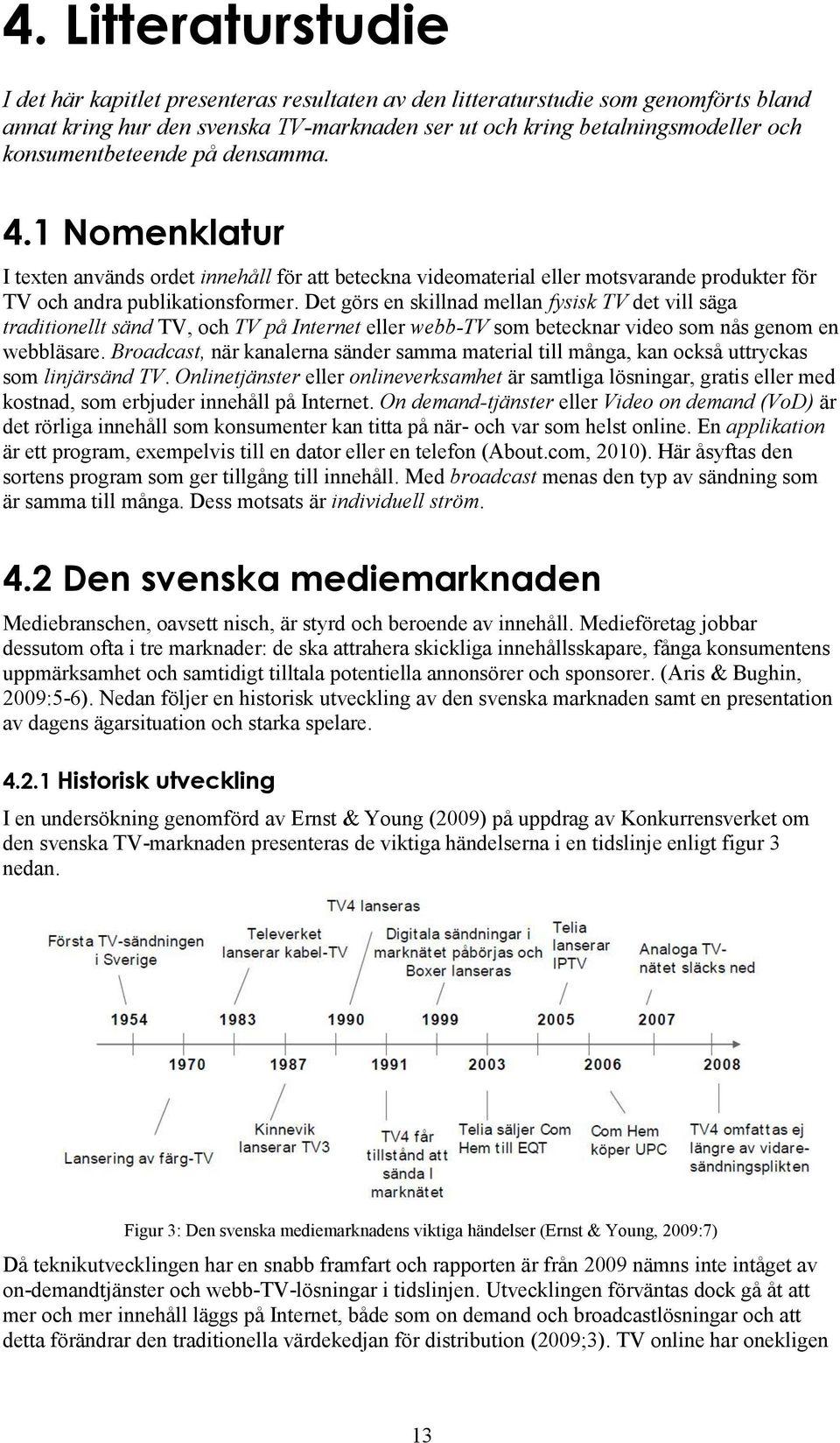 Det görs en skillnad mellan fysisk TV det vill säga traditionellt sänd TV, och TV på Internet eller webb-tv som betecknar video som nås genom en webbläsare.