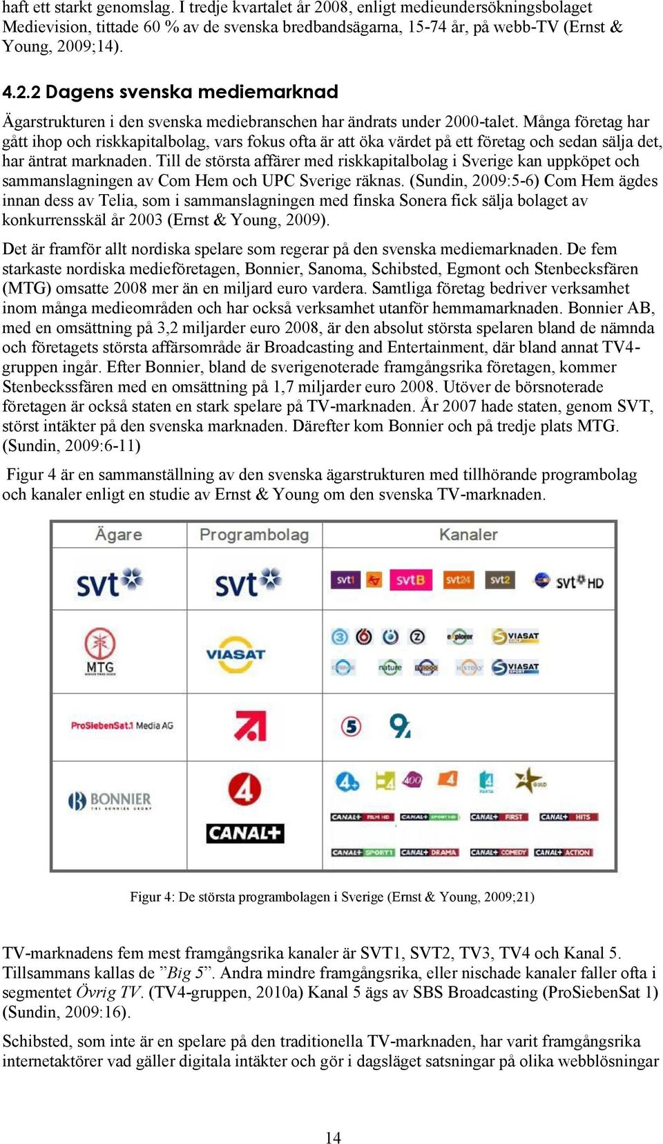 Till de största affärer med riskkapitalbolag i Sverige kan uppköpet och sammanslagningen av Com Hem och UPC Sverige räknas.