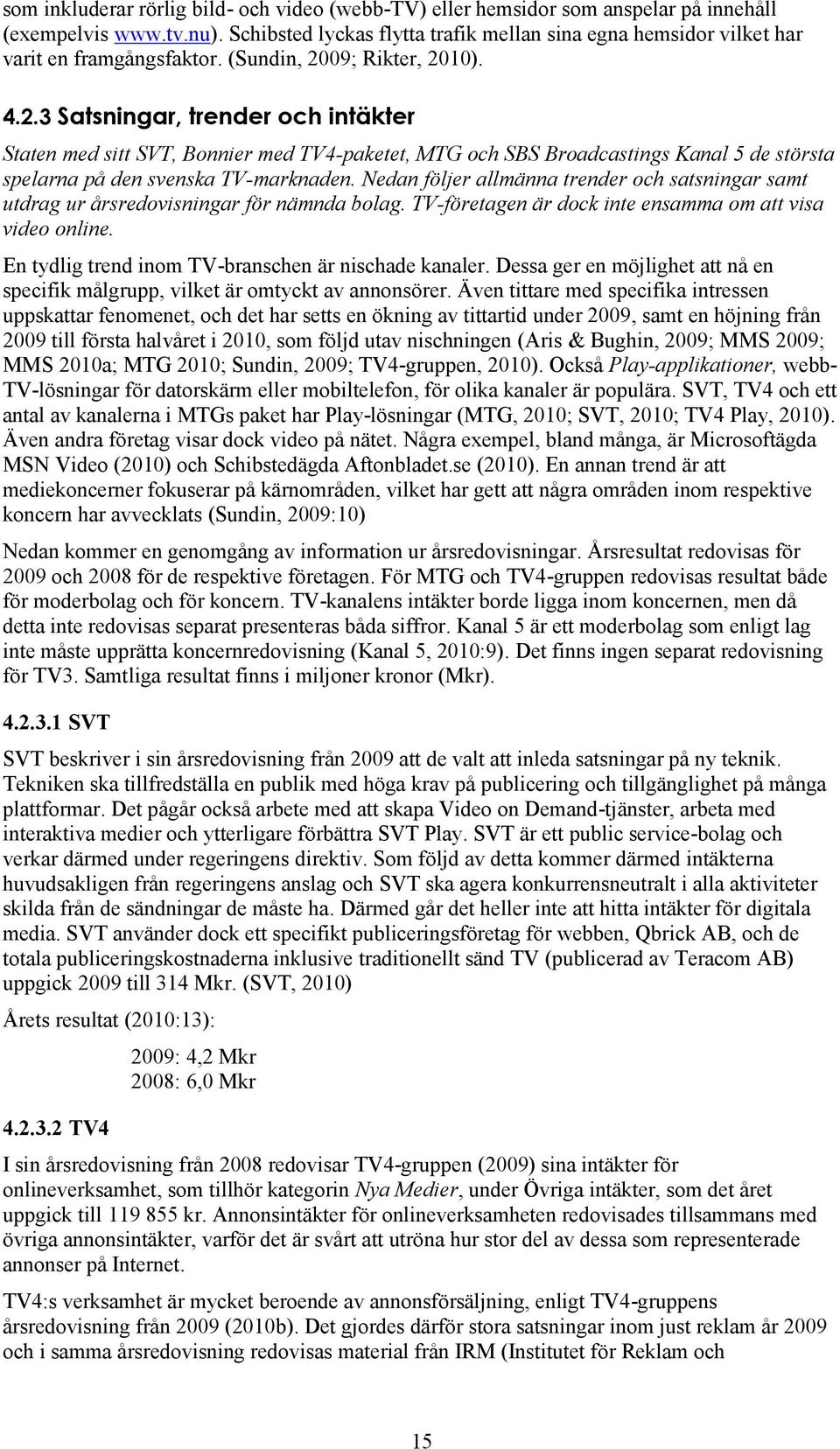 09; Rikter, 2010). 4.2.3 Satsningar, trender och intäkter Staten med sitt SVT, Bonnier med TV4-paketet, MTG och SBS Broadcastings Kanal 5 de största spelarna på den svenska TV-marknaden.