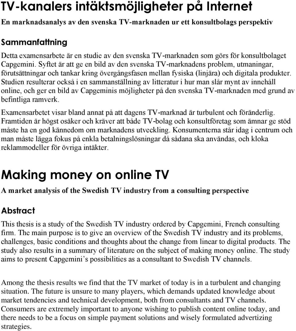 Syftet är att ge en bild av den svenska TV-marknadens problem, utmaningar, förutsättningar och tankar kring övergångsfasen mellan fysiska (linjära) och digitala produkter.