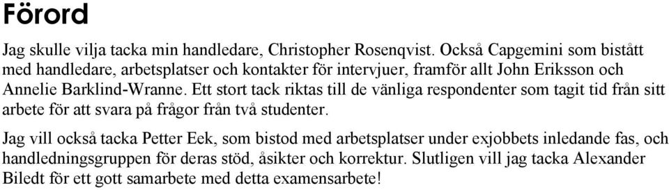 Ett stort tack riktas till de vänliga respondenter som tagit tid från sitt arbete för att svara på frågor från två studenter.