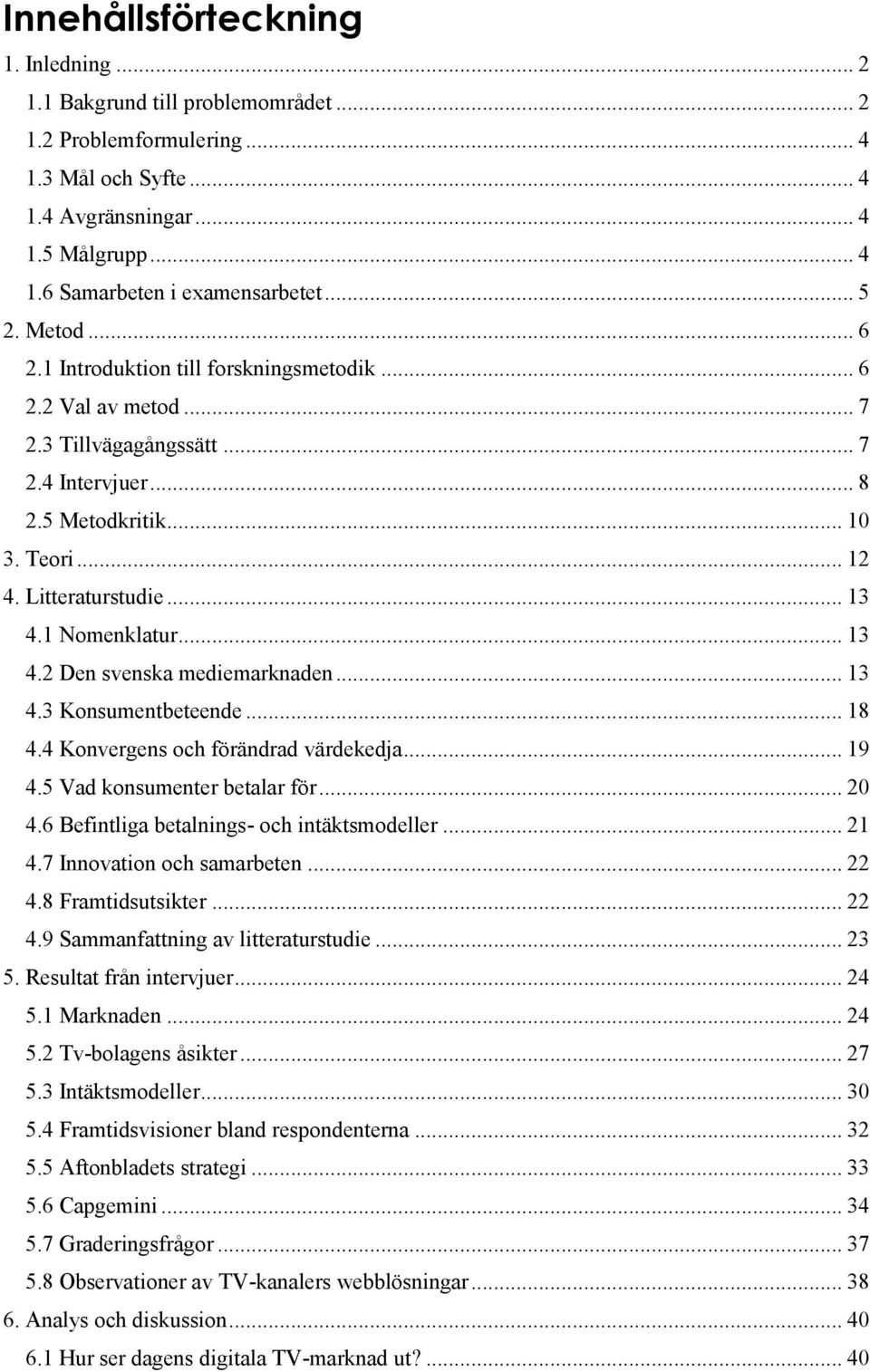 1 Nomenklatur... 13 4.2 Den svenska mediemarknaden... 13 4.3 Konsumentbeteende... 18 4.4 Konvergens och förändrad värdekedja... 19 4.5 Vad konsumenter betalar för... 20 4.