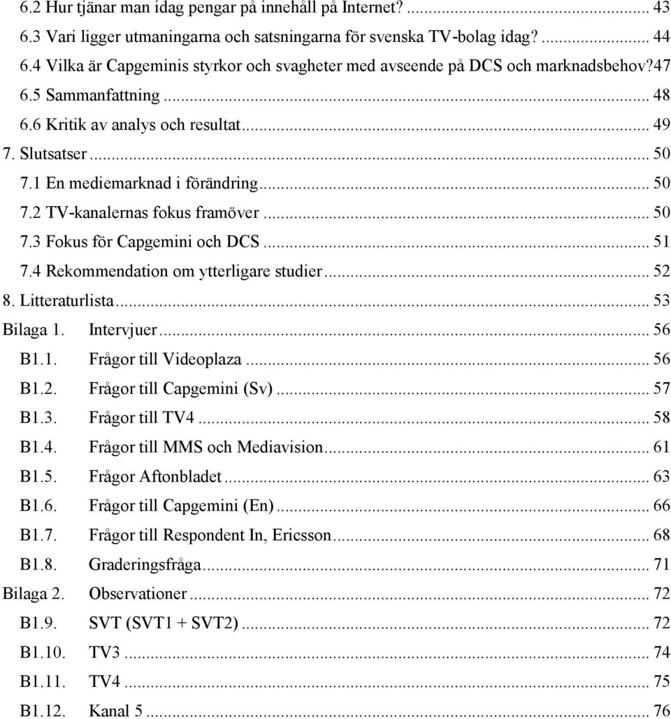 1 En mediemarknad i förändring... 50 7.2 TV-kanalernas fokus framöver... 50 7.3 Fokus för Capgemini och DCS... 51 7.4 Rekommendation om ytterligare studier... 52 8. Litteraturlista... 53 Bilaga 1.