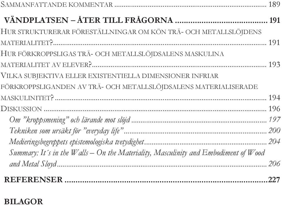 ... 193 VILKA SUBJEKTIVA ELLER EXISTENTIELLA DIMENSIONER INFRIAR FÖRKROPPSLIGANDEN AV TRÄ- OCH METALLSLÖJDSALENS MATERIALISERADE MASKULINITET?... 194 DISKUSSION.