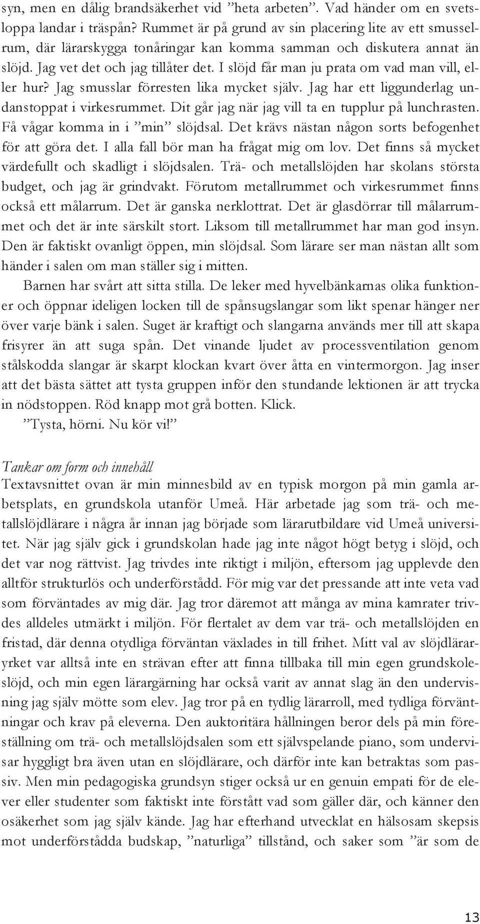 I slöjd får man ju prata om vad man vill, eller hur? Jag smusslar förresten lika mycket själv. Jag har ett liggunderlag undanstoppat i virkesrummet.