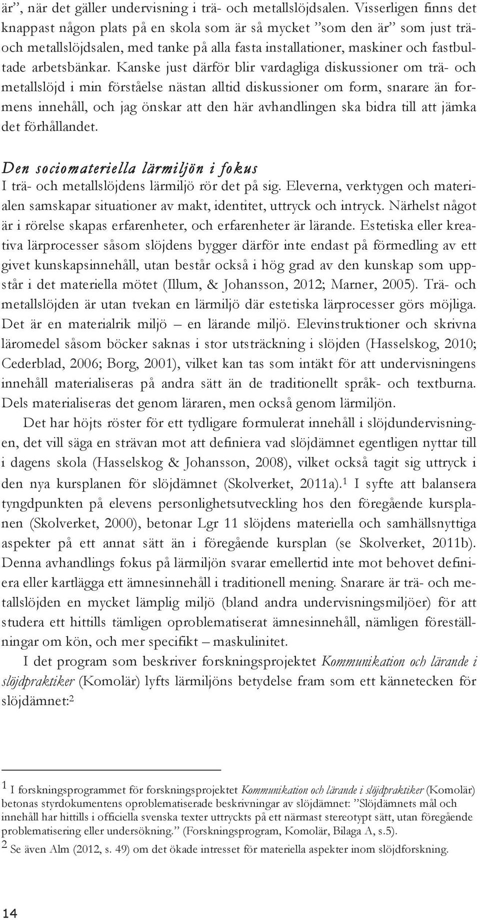 Kanske just därför blir vardagliga diskussioner om trä- och metallslöjd i min förståelse nästan alltid diskussioner om form, snarare än formens innehåll, och jag önskar att den här avhandlingen ska