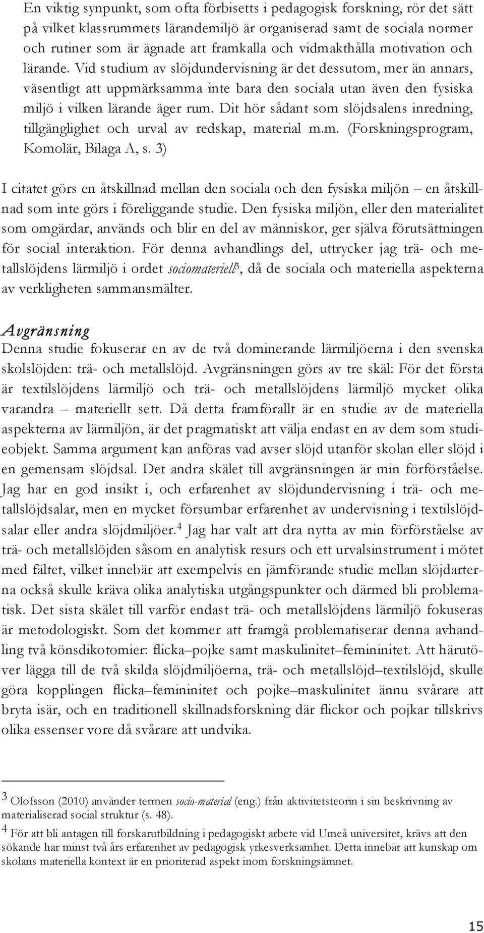 Vid studium av slöjdundervisning är det dessutom, mer än annars, väsentligt att uppmärksamma inte bara den sociala utan även den fysiska miljö i vilken lärande äger rum.