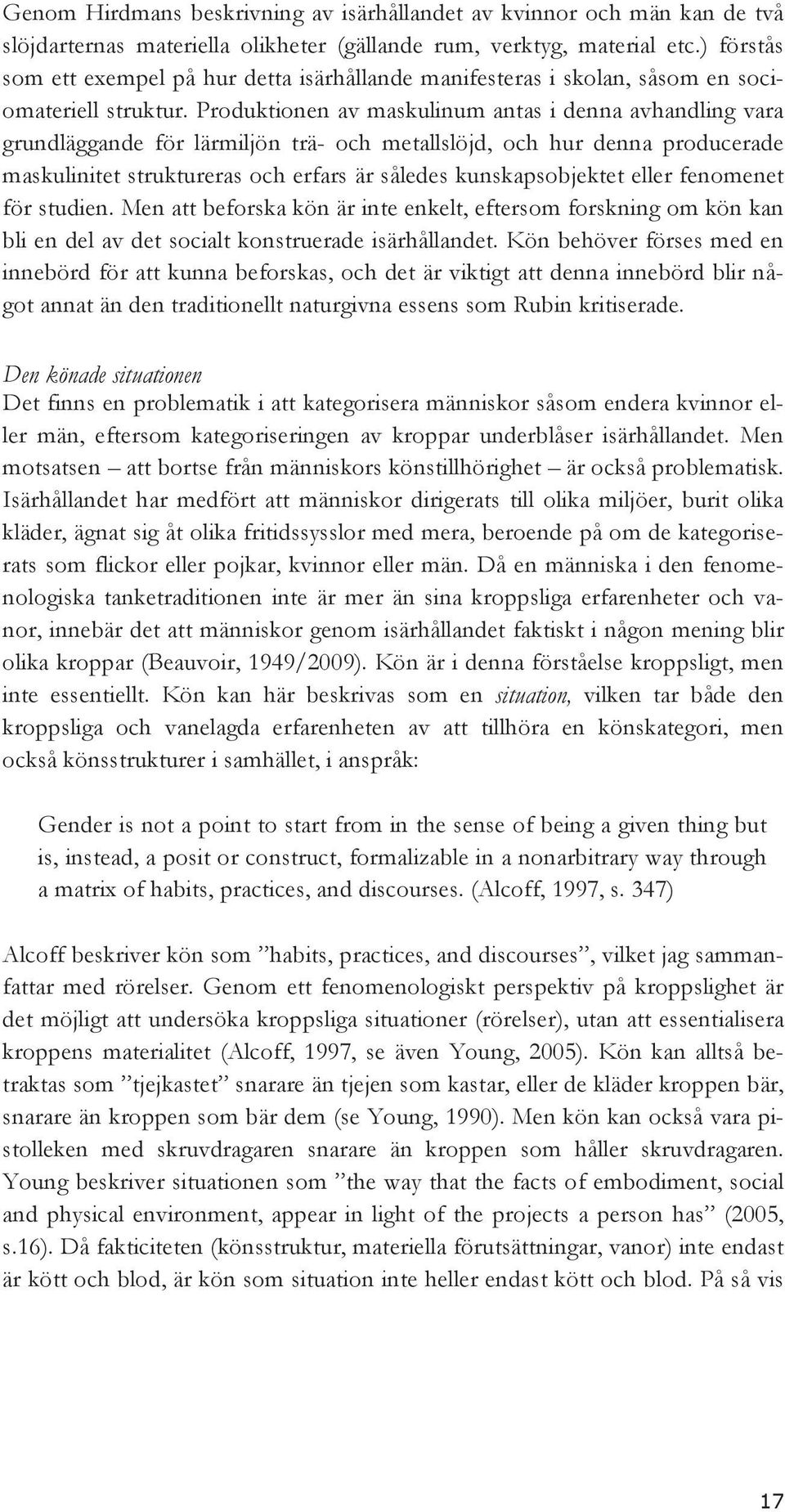 Produktionen av maskulinum antas i denna avhandling vara grundläggande för lärmiljön trä- och metallslöjd, och hur denna producerade maskulinitet struktureras och erfars är således kunskapsobjektet