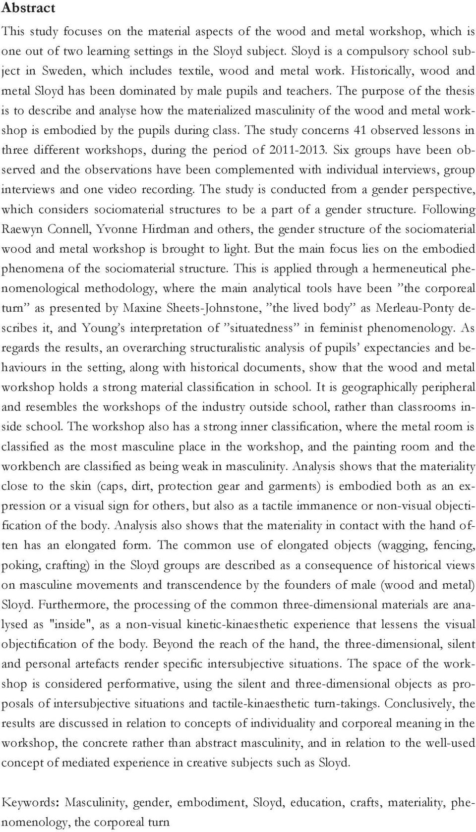 The purpose of the thesis is to describe and analyse how the materialized masculinity of the wood and metal workshop is embodied by the pupils during class.