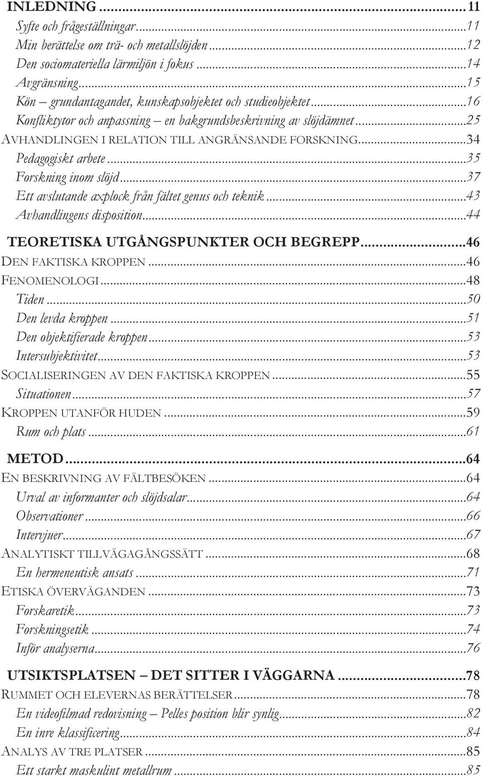 .. 34 Pedagogiskt arbete... 35 Forskning inom slöjd... 37 Ett avslutande axplock från fältet genus och teknik... 43 Avhandlingens disposition... 44 TEORETISKA UTGÅNGSPUNKTER OCH BEGREPP.