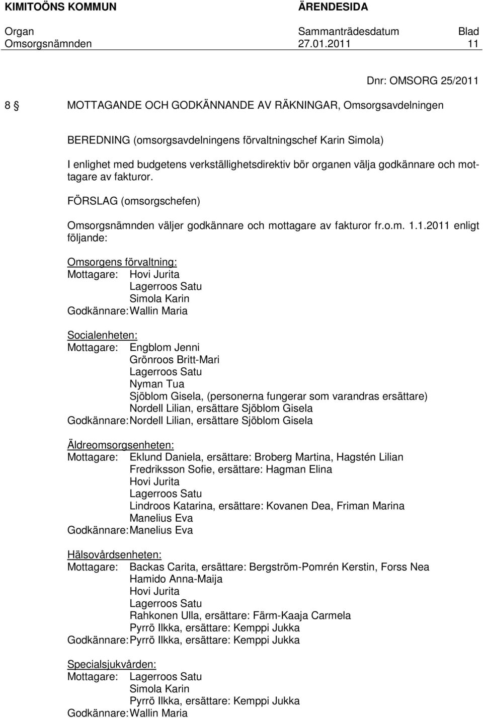 1.2011 enligt följande: Omsorgens förvaltning: Mottagare: Hovi Jurita Lagerroos Satu Simola Karin Godkännare: Wallin Maria Socialenheten: Mottagare: Engblom Jenni Grönroos Britt-Mari Lagerroos Satu