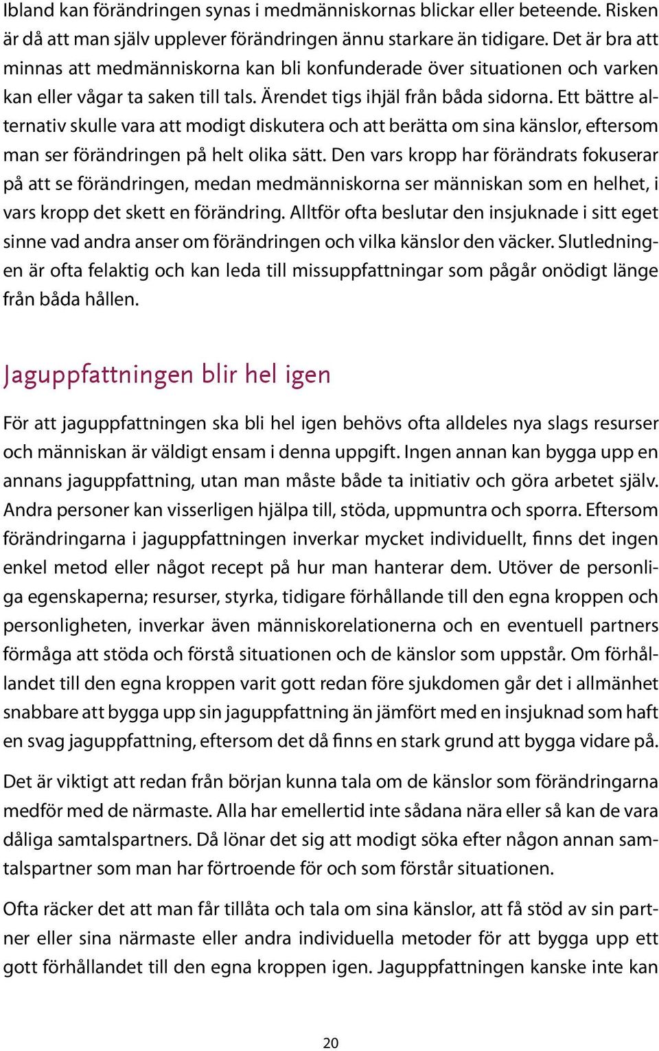 Ett bättre alternativ skulle vara att modigt diskutera och att berätta om sina känslor, eftersom man ser förändringen på helt olika sätt.