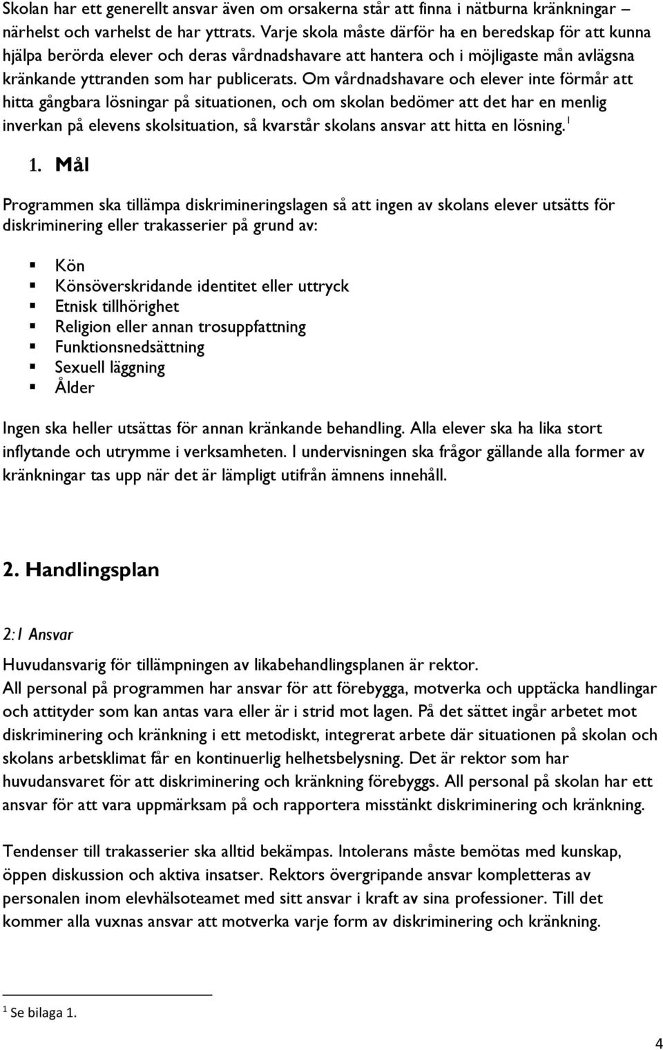 Om vårdnadshavare och elever inte förmår att hitta gångbara lösningar på situationen, och om skolan bedömer att det har en menlig inverkan på elevens skolsituation, så kvarstår skolans ansvar att