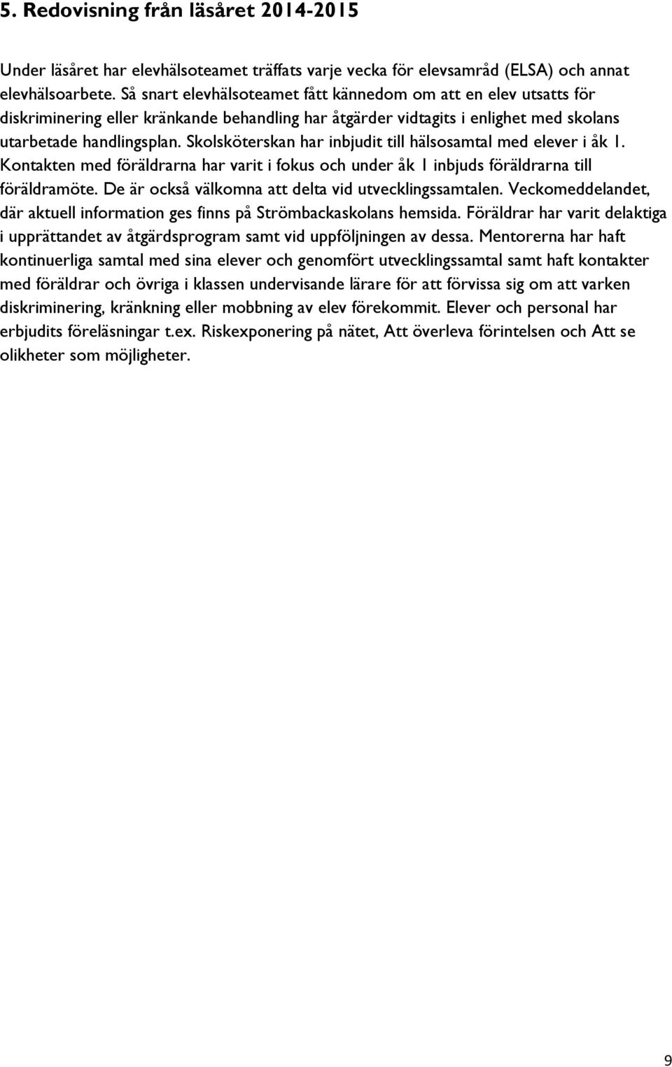 Skolsköterskan har inbjudit till hälsosamtal med elever i åk 1. Kontakten med föräldrarna har varit i fokus och under åk 1 inbjuds föräldrarna till föräldramöte.