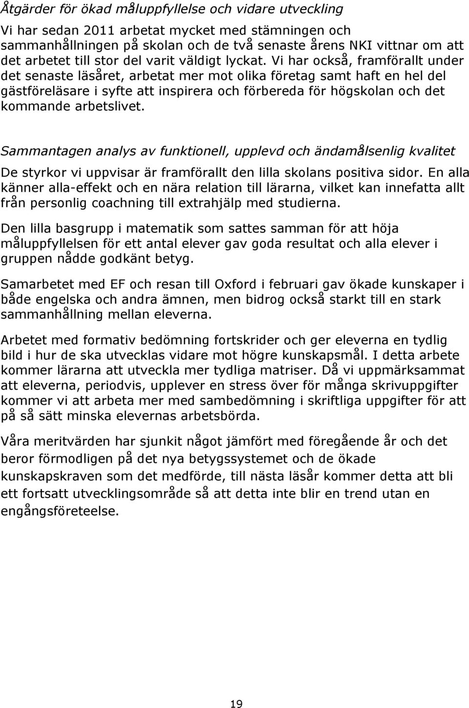 Vi har också, framförallt under det senaste läsåret, arbetat mer mot olika företag samt haft en hel del gästföreläsare i syfte att inspirera och förbereda för högskolan och det kommande arbetslivet.