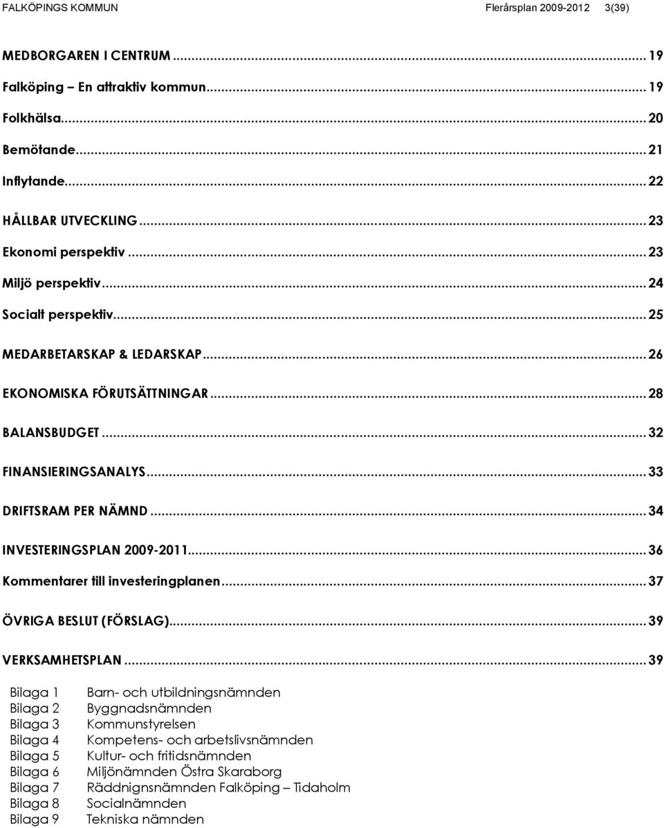 .. 34 INVESTERINGSPLAN -... 36 Kommentarer till investeringplanen... 37 ÖVRIGA BESLUT (FÖRSLAG)... 39 VERKSAMHETSPLAN.