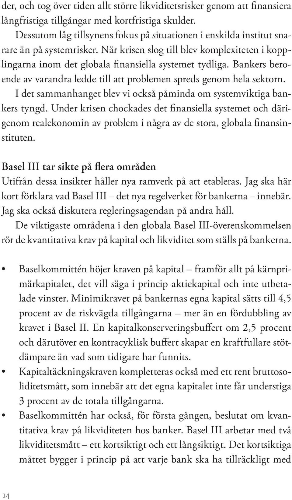 Bankers beroende av varandra ledde till att problemen spreds genom hela sektorn. I det sammanhanget blev vi också påminda om systemviktiga bankers tyngd.