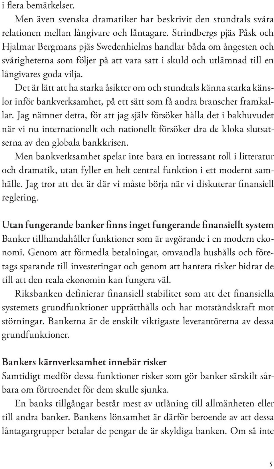 Det är lätt att ha starka åsikter om och stundtals känna starka känslor inför bankverksamhet, på ett sätt som få andra branscher framkallar.