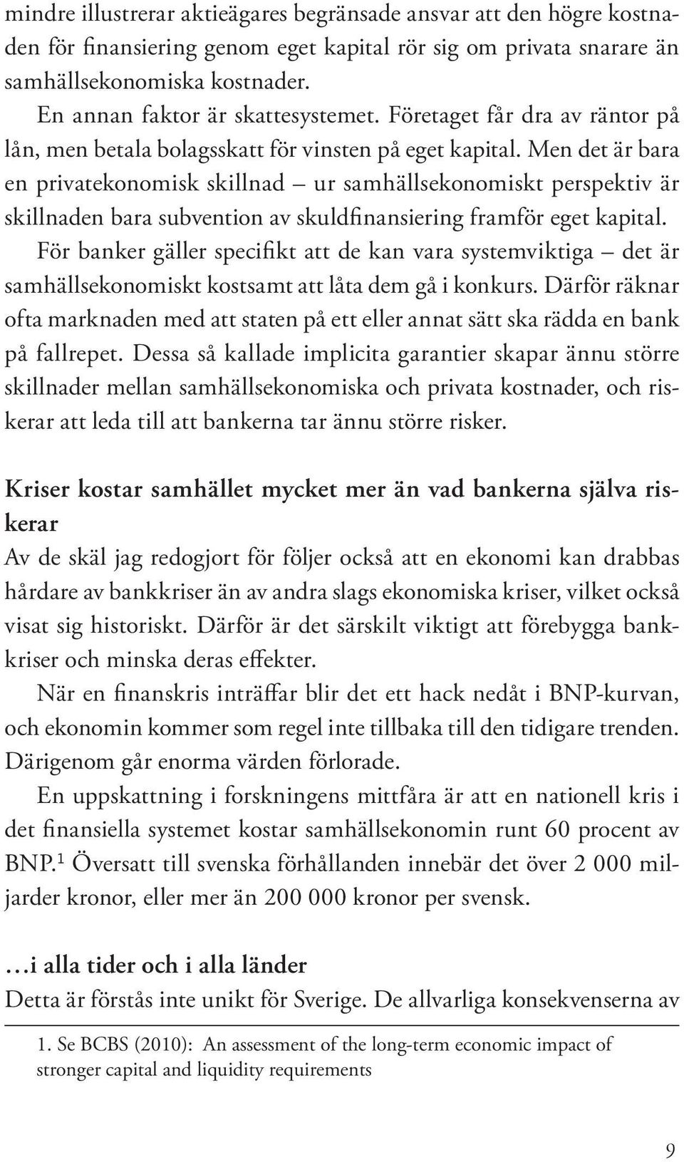 Men det är bara en privatekonomisk skillnad ur samhällsekonomiskt perspektiv är skillnaden bara subvention av skuldfinansiering framför eget kapital.