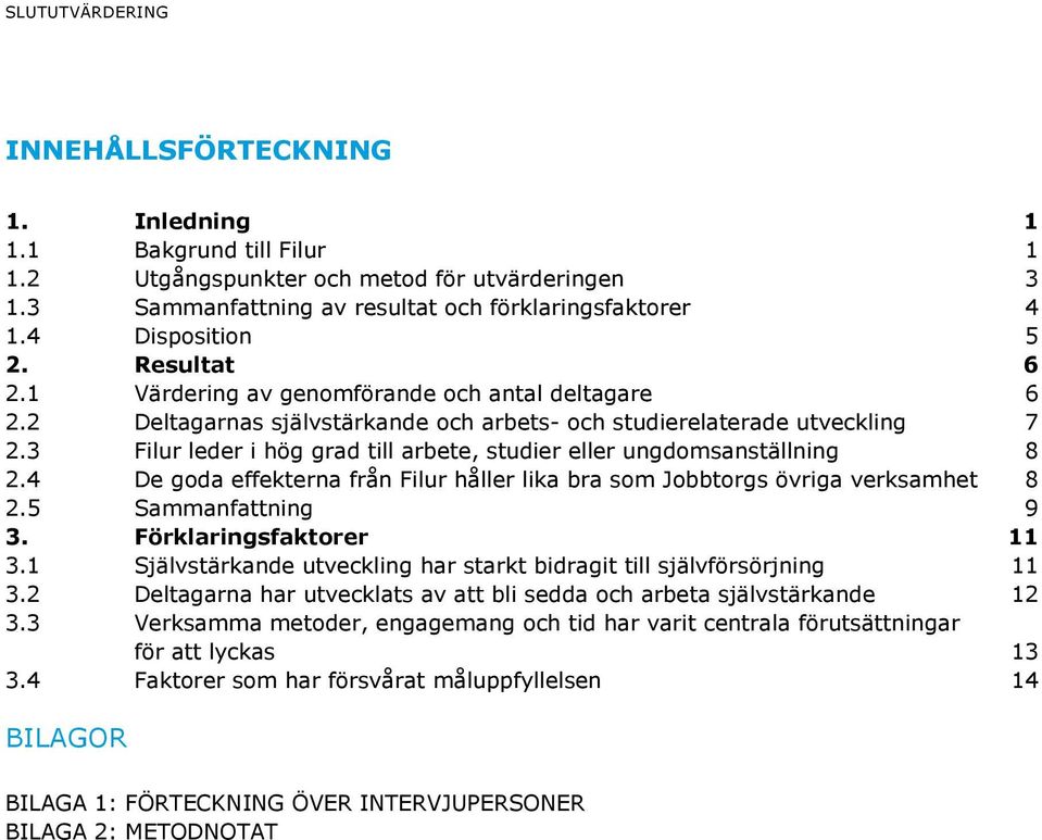 3 Filur leder i hög grad till arbete, studier eller ungdomsanställning 8 2.4 De goda effekterna från Filur håller lika bra som Jobbtorgs övriga verksamhet 8 2.5 Sammanfattning 9 3.