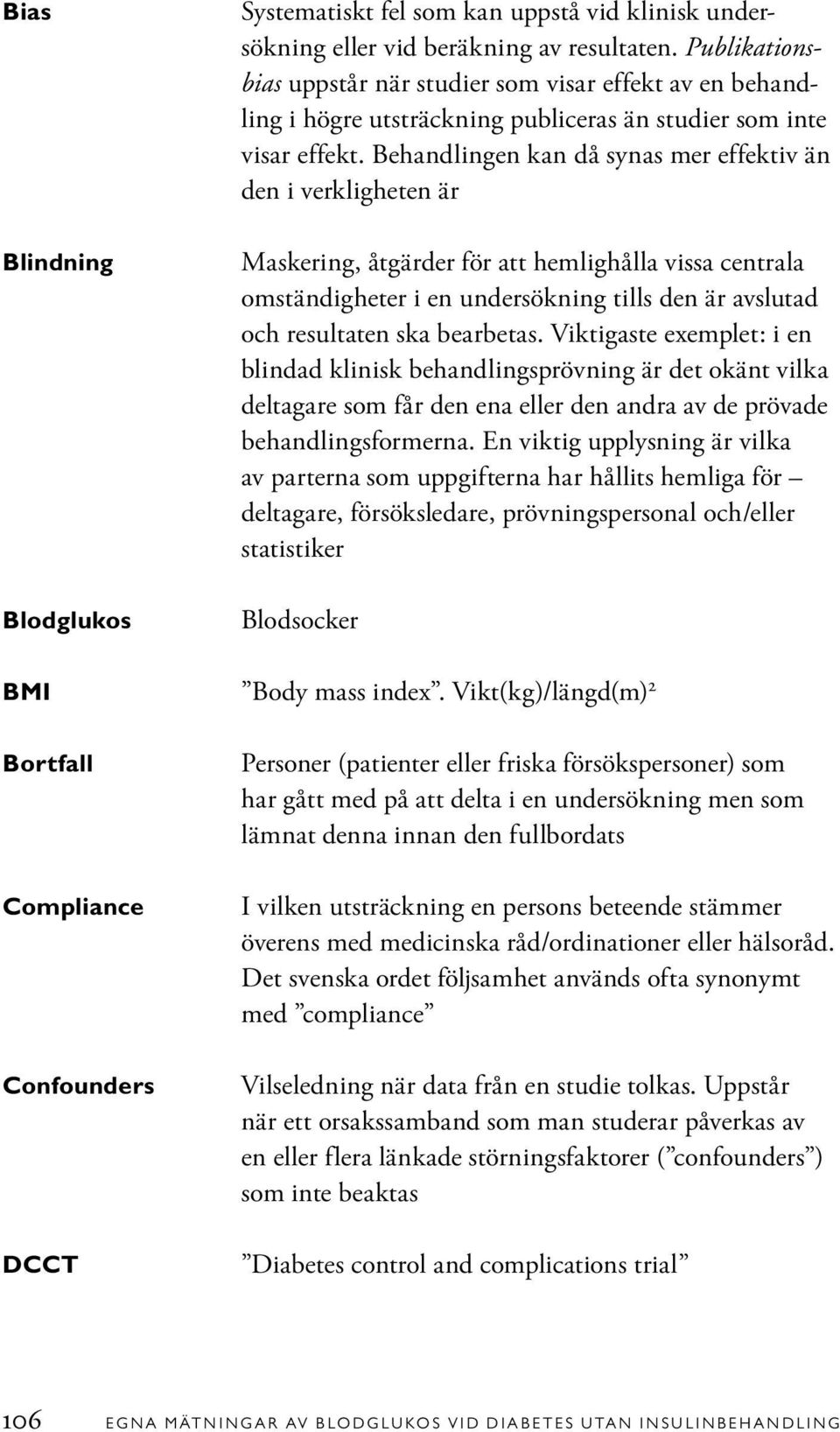 Behandlingen kan då synas mer effektiv än den i verkligheten är Maskering, åtgärder för att hemlighålla vissa centrala omständigheter i en undersökning tills den är avslutad och resultaten ska