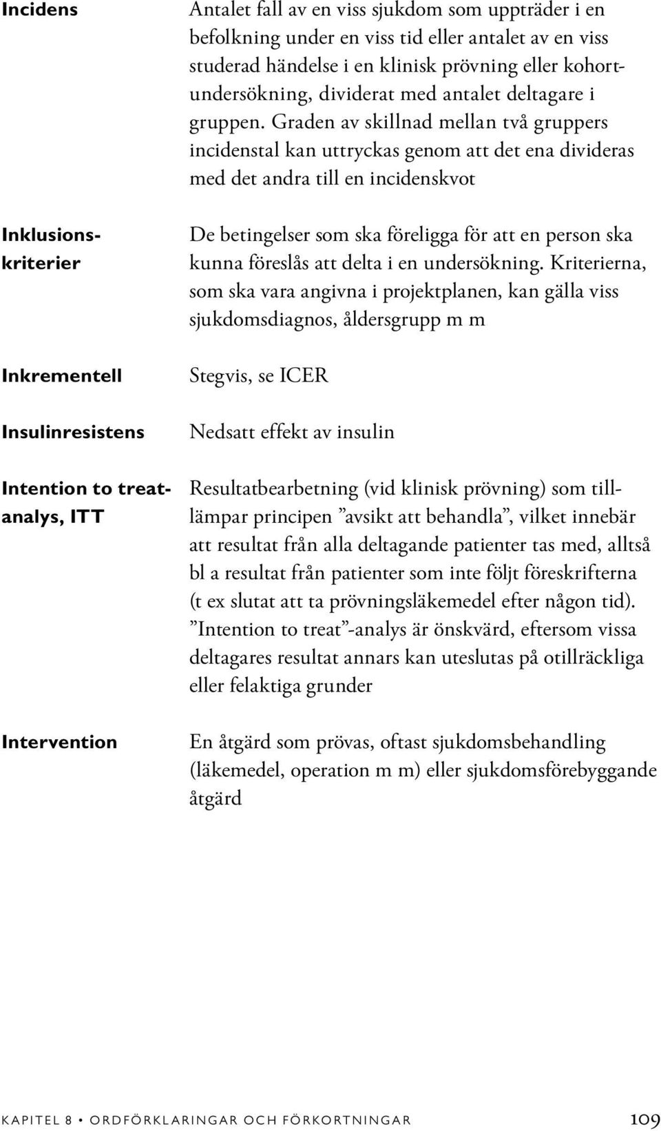 Graden av skillnad mellan två gruppers incidenstal kan uttryckas genom att det ena divideras med det andra till en incidenskvot De betingelser som ska föreligga för att en person ska kunna föreslås