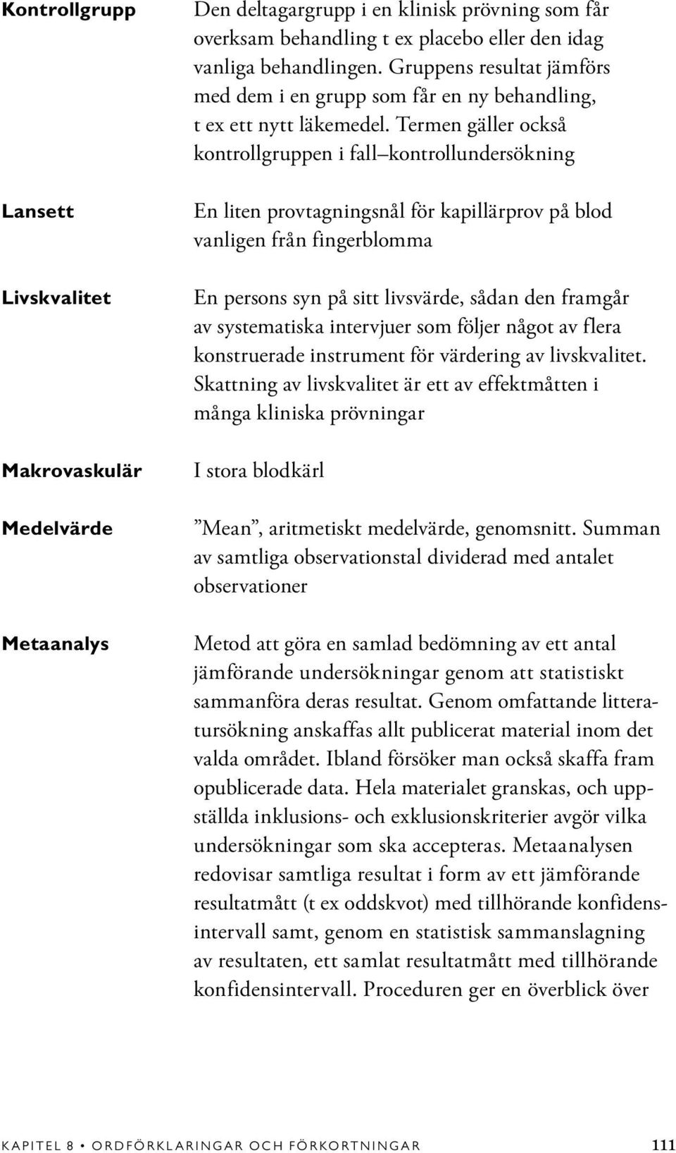 Termen gäller också kontrollgruppen i fall kontrollundersökning En liten provtagningsnål för kapillärprov på blod vanligen från fingerblomma En persons syn på sitt livsvärde, sådan den framgår av