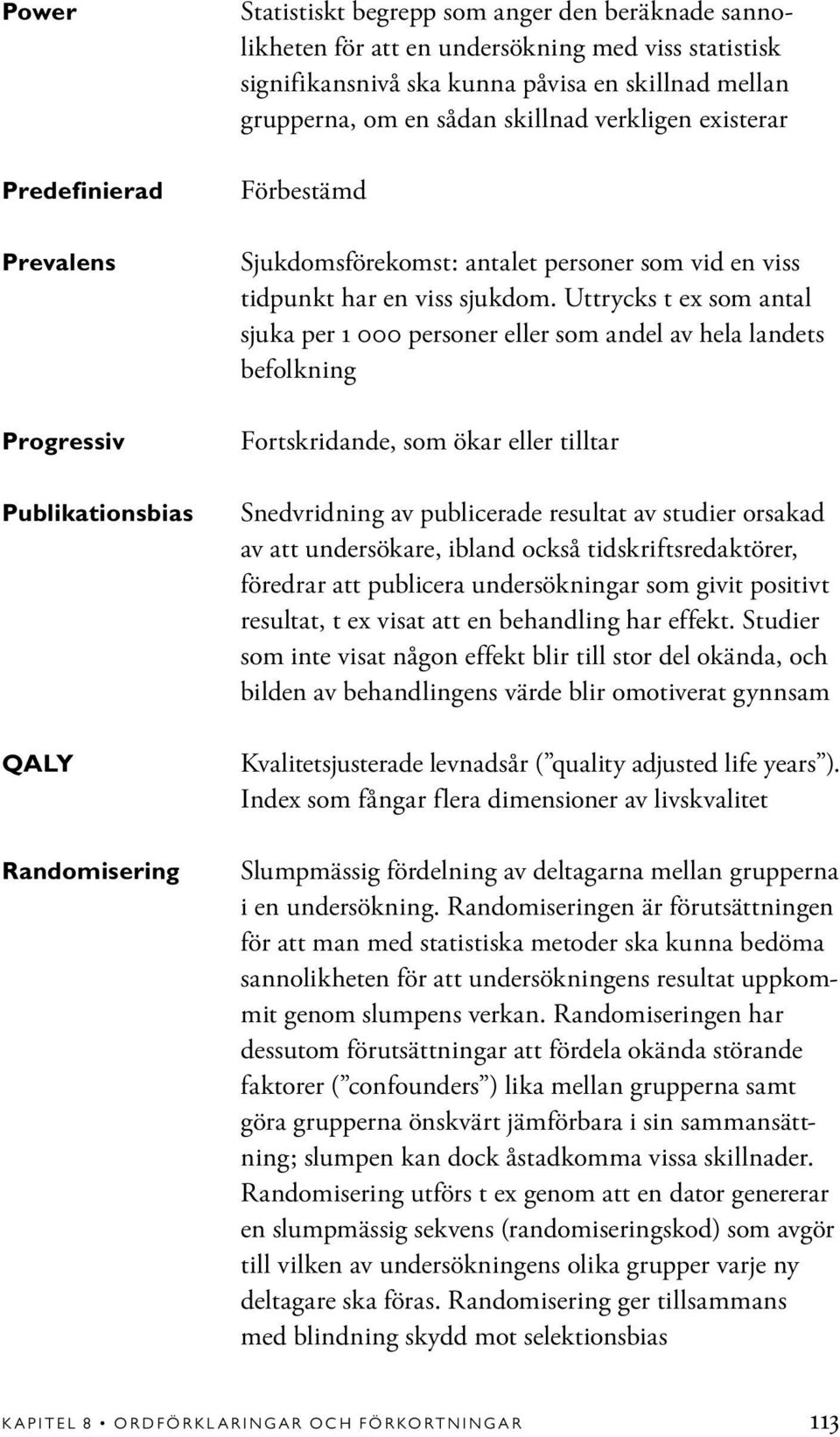 Uttrycks t ex som antal sjuka per 1 000 personer eller som andel av hela landets befolkning Fortskridande, som ökar eller tilltar Snedvridning av publicerade resultat av studier orsakad av att