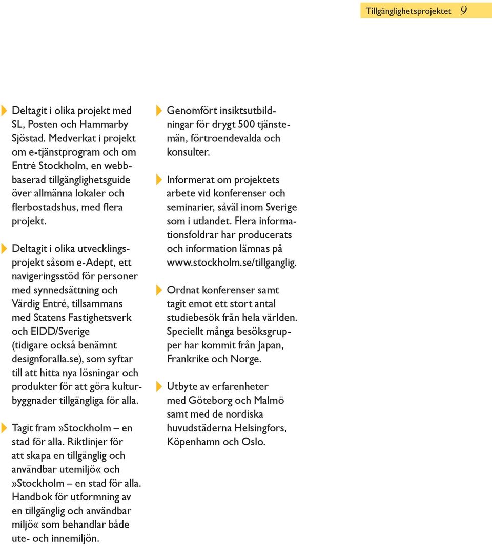 4 Deltagit i olika utvecklingsprojekt såsom e-adept, ett navigeringsstöd för personer med synnedsättning och Värdig Entré, tillsammans med Statens Fastighetsverk och EIDD/Sverige (tidigare också