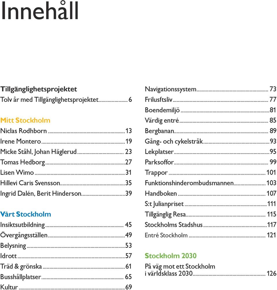 ..57 Träd & grönska...61 Busshållplatser... 65 Kultur...69 Navigationssystem... 73 Frilusftsliv... 77 Boendemiljö...81 Värdig entré... 85 Bergbanan... 89 Gång- och cykelstråk...93 Lekplatser.